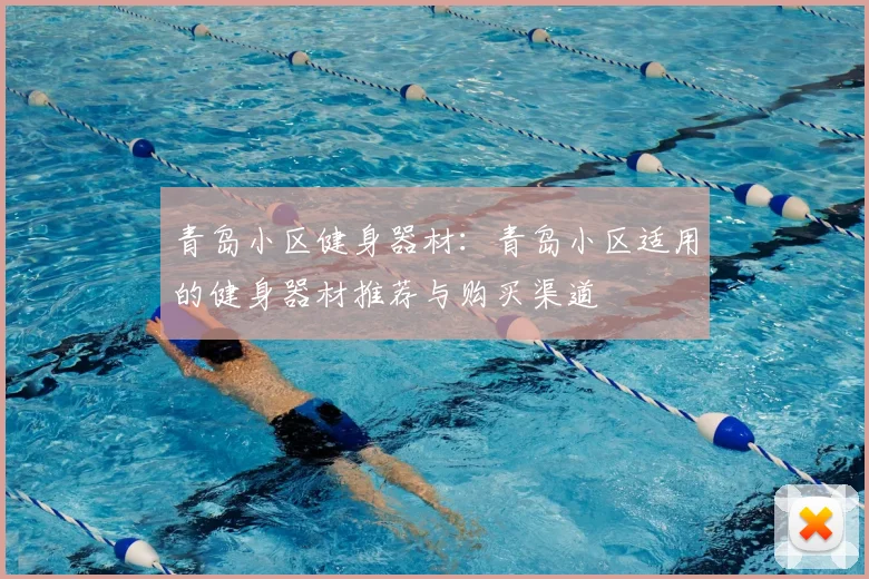 青岛小区健身器材:青岛小区适用的健身器材推荐与购买渠道