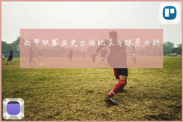 西甲联赛历史出场纪录与球员分析