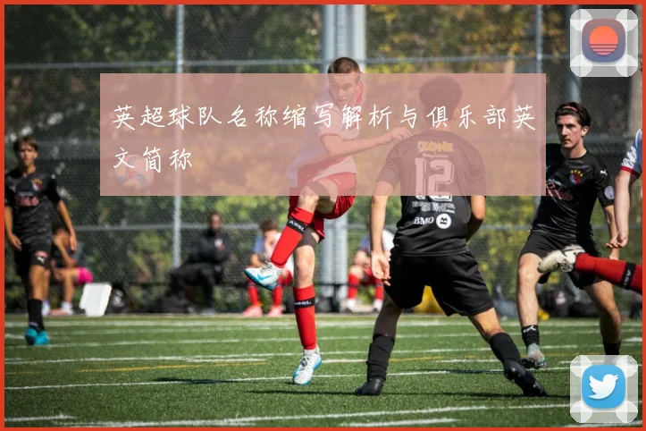 英超球队名称缩写解析与俱乐部英文简称