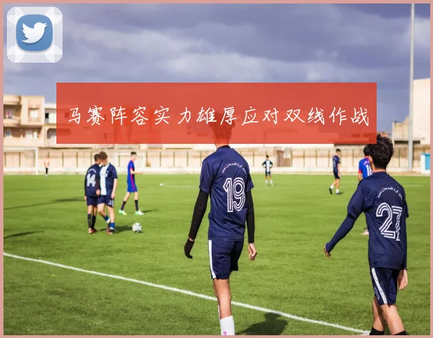 马赛阵容实力雄厚应对双线作战