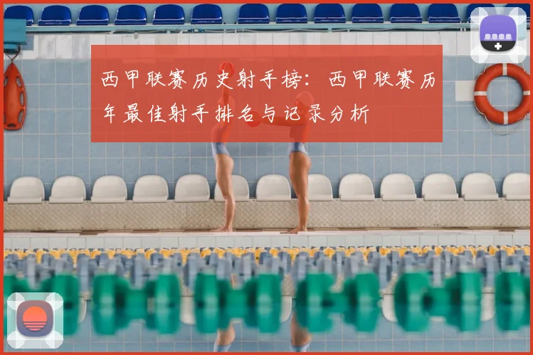 西甲联赛历史射手榜：西甲联赛历年最佳射手排名与记录分析